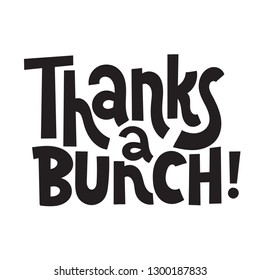 Thanks a bunch - Unique slogan for social media, poster, card, banner, textile, gift, design element. Sketch quote, phrase about thank you, appreciation, gratitude on white background.