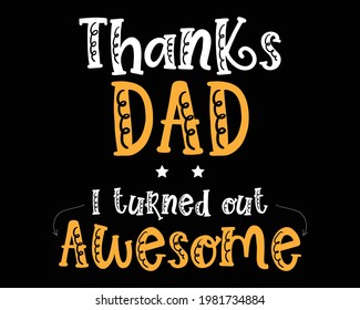 Thanks Dad I turned Out Awesome - Text tshirt Design Poster Vector Illustration art in Background