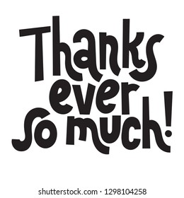 Thanks ever so much - Unique slogan for social media, poster, card, banner, textile, gift, design element. Sketch quote, phrase about thank you, appreciation, gratitude on white background.