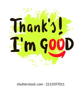 Thank's I'm good - inspire motivational quote. Youth slang. Hand drawn beautiful lettering. Print for inspirational poster, t-shirt, bag, cups, card, flyer, sticker, badge. Cute funny vector writing