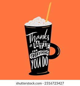 Thanks a latte for everything you do. Funny handwitten lettering inscription on tall coffee glass, vector illustration for posters, cards
