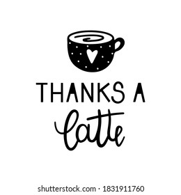 Thanks a latte quote with a coffee cup hand drawn lettering vector illustration isolated in white background.