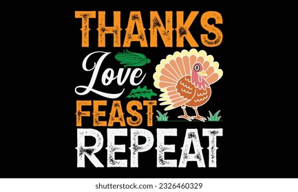 Thanks Love Feast Repeat - thanksgiving day svg typography t-shirt design, Hand-drawn lettering phrase, SVG t-shirt design, Calligraphy t-shirt design, Black background, Handwritten vector. eps 10.