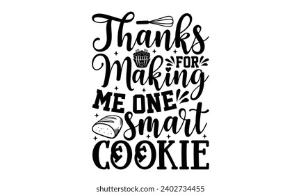 Thanks For Making Me One Smart Cookie- Baking t- shirt design, This illustration can be used as a print on Template bags, stationary or as a poster, Isolated on white background. svg