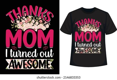 thanks mom i turned out awesome. Mother's Day T Shirt Design