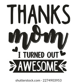 thanks mom i turned out awesome, Mother's day shirt print template,  typography design for mom mommy mama daughter grandma girl women aunt mom life child best mom adorable shirt