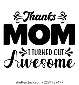 Thanks mom i turned out awesome, Mother's day shirt print template,  typography design for mom mommy mama daughter grandma girl women aunt mom life child best mom adorable shirt