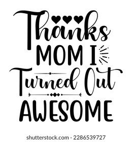 thanks mom i turned out awesome, Mother's day t shirt print template,  typography design for mom mommy mama daughter grandma girl women aunt mom life child best mom adorable shirt