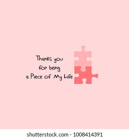 Thanks you for being a piece of my life. Love you letting on two pieces of puzzles. Cute quote design, t-shirt; poster; card print; a love pun; a cute love saying; doodle, kids style; a puzzle