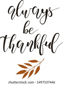 Thanksgiving Day lettering. Always be thankful. Hand written Vector Design for holiday card, invitation or banner for seasonal autumn holiday. Phrase isolated white background. Fall calligraphy.
