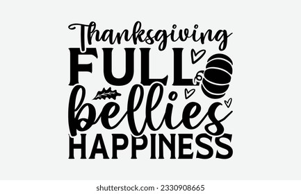 Thanksgiving Full Bellies Happiness - Thanksgiving T-shirt Design Template, Wild Turkey Funny Quotes, Calligraphy Graphic Design, Handmade Calligraphy Vector Illustration.