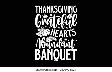 Thanksgiving Grateful hearts abundant banquet- Thanksgiving t shirt design, Hand drawn lettering phrase isolated on black background. greeting card template with typography text, Vector illustration T