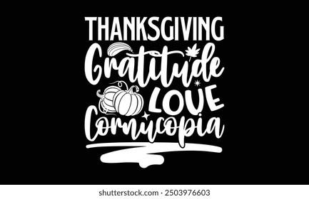 Thanksgiving Gratitude love cornucopia- Thanksgiving t shirt design, Hand drawn lettering phrase isolated on black background. greeting card template with typography text, Vector illustration Template