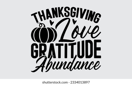 Thanksgiving Love Gratitude Abundance - Thanksgiving svg typography t-shirt design, this illustration can be used as a print on Stickers, Templates, and bags, stationary or as a poster.
