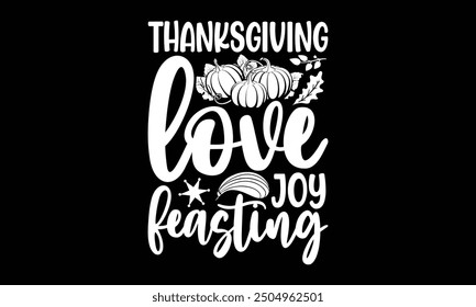 Thanksgiving Love joy feasting- Thanksgiving t shirt design, Hand drawn vintage illustration with hand-lettering and decoration elements, Isolated on black background, eps, Files for Cutting Template.