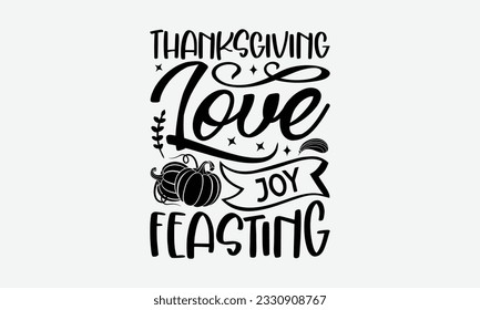 Thanksgiving Love Joy Feasting - Thanksgiving T-shirt Design Template, Wild Turkey Funny Quotes, Calligraphy Graphic Design, Handmade Calligraphy Vector Illustration.