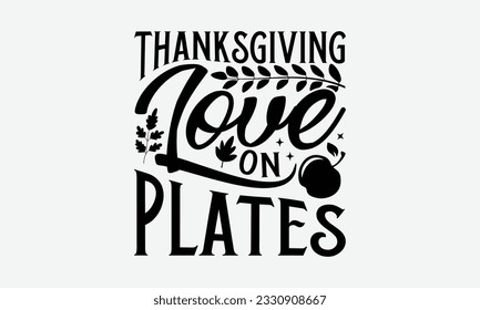 Thanksgiving Love On Plates - Thanksgiving T-shirt Design Template, Thanksgiving Quotes File, Hand Drawn Lettering Phrase, SVG Files for Cutting Cricut and Silhouette. svg