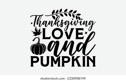 Thanksgiving Love And Pumpkin - Thanksgiving T-shirt Design Template, Thanksgiving Quotes File, Hand Drawn Lettering Phrase, SVG Files for Cutting Cricut and Silhouette svg