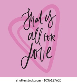 That is all for love. Hand lettering about love illustration for your design.