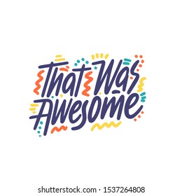 That was awesome - simple inspire and motivational quote. Hand drawn beautiful lettering. Print for inspirational poster, t-shirt, bag, cups, card, flyer, sticker, badge. Vector illustration.
