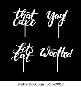 That cake , Yay!, Lets Eat (Let's Eat) WooHoo! cake toppers with stick. Isolated modern calligraphic signs. Ready to laser cut or print. Simple cute party texts in stylish fonts. Vector illustration.