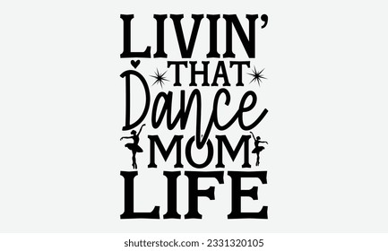 Livin’ That Dance Mom Life - Dancing svg typography t-shirt design, Hand-drawn lettering phrase, SVG t-shirt design, Calligraphy t-shirt design, White background, Handwritten vector. eps 10. svg