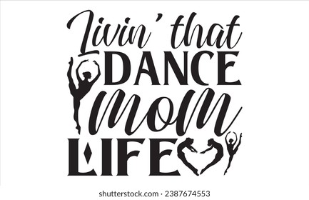 Livin’ That Dance Mom Life  - Dancing T shirt Design, Handmade calligraphy vector illustration, used for poster, simple, lettering  For stickers, mugs, etc.