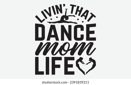 Livin’ That Dance Mom Life -Dancing T-Shirt Design, Modern Calligraphy Hand Drawn Typography Vector, Illustration For Prints On And Bags, Posters Mugs.