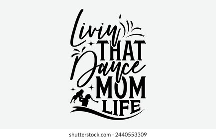 Livin’ That Dance Mom Life - Mom t-shirt design, isolated on white background, this illustration can be used as a print on t-shirts and bags, cover book, template, stationary or as a poster. svg