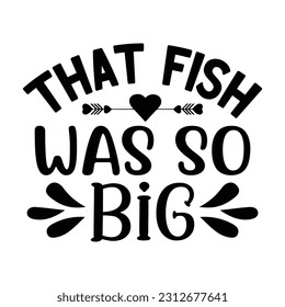 That Fish Was so Big , Fishing SVG Quotes Design Template