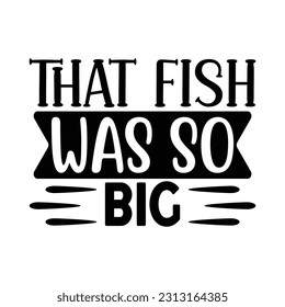 That Fish Was so Big , Fishing SVG Quotes Design Template