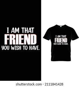 I am that friend you wish to have. Typography Mechanic T-shirt Design.