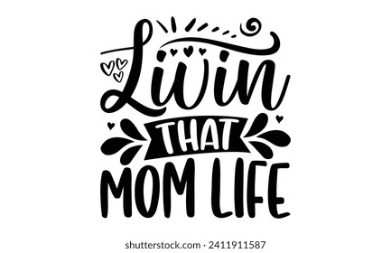 Livin’ That Mom Life- Mother's Day t- shirt design, Hand drawn vintage illustration with hand-lettering and decoration elements, eps,Files for Cutting Isolated on white background.