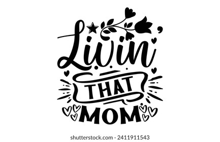 Livin’ That Mom- Mother's Day t- shirt design, Hand drawn vintage illustration with hand-lettering and decoration elements, eps,Files for Cutting Isolated on white background.