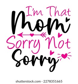 I'm that mom sorry not sorry, Mother's day shirt print template,  typography design for mom mommy mama daughter grandma girl women aunt mom life child best mom adorable shirt