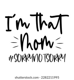 I'm that mom sorry not sorry, Mother's day shirt print template,  typography design for mom mommy mama daughter grandma girl women aunt mom life child best mom adorable shirt