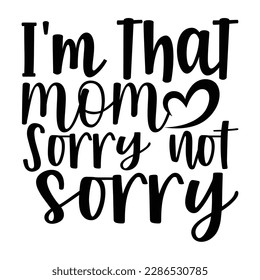 I'm That Mom Sorry Not Sorry, Mother's Day typography shirt design for mother lover mom mommy mama Handmade calligraphy vector illustration Silhouette
