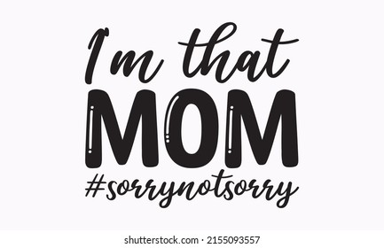 I'm that mom #sorrynotsorry - vector calligraphic inscription with a bit of heart in the word isolated on white background. 