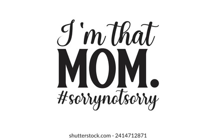 I'm that mom.#sorrynotsorry - Lettering design for greeting banners, Mouse Pads, Prints, Cards and Posters, Mugs, Notebooks, Floor Pillows and T-shirt prints design.