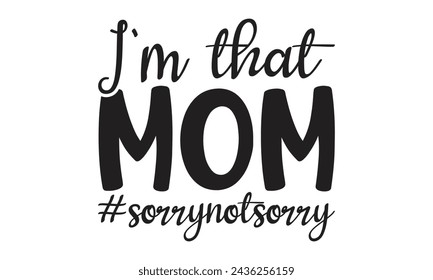 I'm that mom.#sorrynotsorry - Lettering design for greeting banners, Mouse Pads, Prints, Cards and Posters, Mugs, Notebooks, Floor Pillows and T-shirt prints design.
