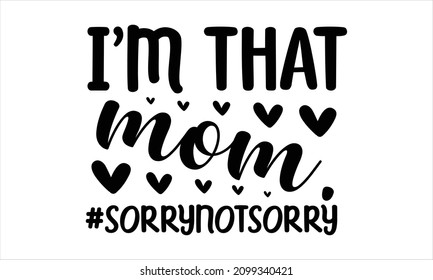 I'm that mom.#sorrynotsorry -  Mother's day t-shirt typography, vector, vintage, white, clothes, isolated, template, cloth, pullover, fabric, hood, jacket. 