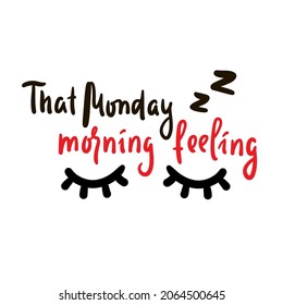 That Monday morning feeling - inspire motivational quote. Hand drawn beautiful lettering. Print for inspirational poster, t-shirt, bag, cups, card, flyer, sticker, badge. Cute original funny vector si