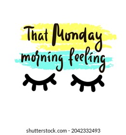 That Monday morning feeling-inspire motivational quote. Hand drawn beautiful lettering. Print for inspirational poster, t-shirt, bag, cups, card, flyer, sticker, badge. Cute original funny vector sign