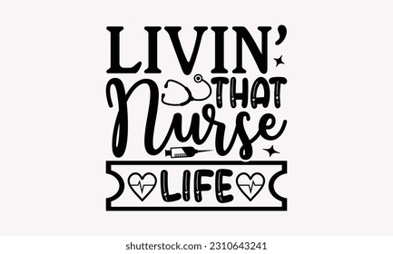 Livin’ that nurse life - Nurse SVG T-shirt Design, Nurse Tumbler, Hand Drawn Vintage Hand Lettering Phrase, Isolated On White Background, EPS 10.