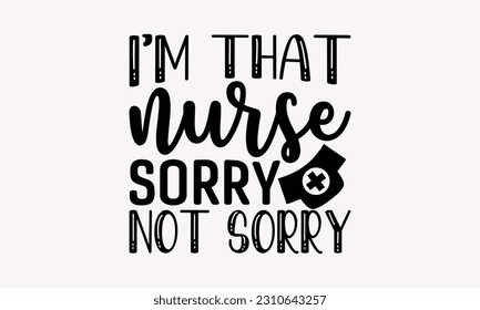 I’m that nurse sorry not sorry - Nurse SVG T-shirt Design, Nurse Practitioner, Typography Poster with Old Style Camera And Quotes.