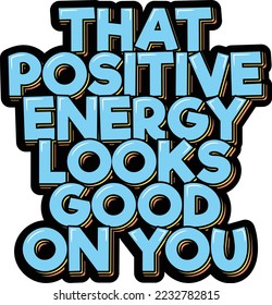 That positive energy looks good on you. Positive inspirational quote. Lettering vector illustration. Isolate on black background.