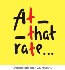 At that rate - simple funny inspire motivational quote. Youth slang. Hand drawn lettering. Print for inspirational poster, t-shirt, bag, cups, card, flyer, sticker, badge. Cute funny vector writing
