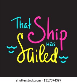 That Ship has sailed - inspire motivational quote. Hand drawn beautiful lettering. Print for inspirational poster, t-shirt, bag, cups, card, flyer, sticker, badge. English idiom, proverb