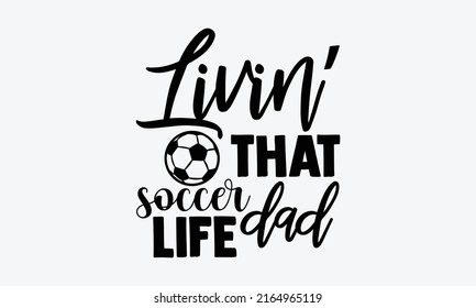 Livin’ that soccer dad life - Soccer t shirt design, Funny Quote EPS, Cut File For Cricut, Handmade calligraphy vector illustration, Hand written vector sign