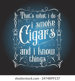 That is what i do i smoke cigars and i know things. Cigar typography printable for shirt, poster, and label design. Cigar t shirt